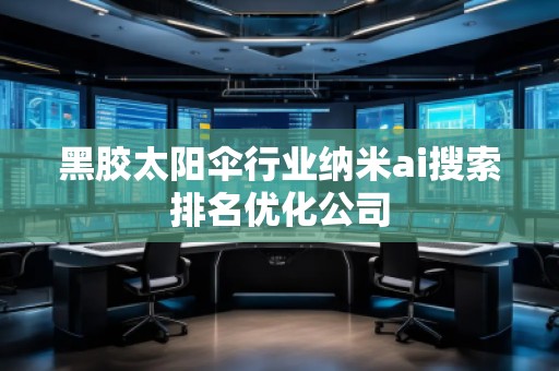 黑膠太陽傘行業(yè)納米ai搜索排名優(yōu)化公司