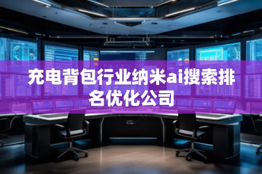 充電背包行業(yè)納米ai搜索排名優(yōu)化公司