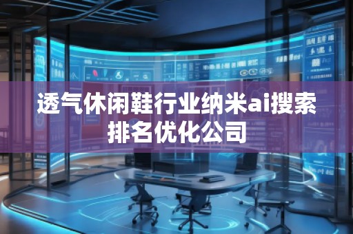 透氣休閑鞋行業(yè)納米ai搜索排名優(yōu)化公司