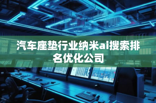 汽車座墊行業(yè)納米ai搜索排名優(yōu)化公司