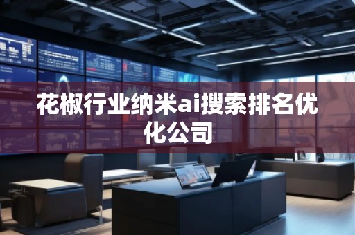 花椒行業(yè)納米ai搜索排名優(yōu)化公司