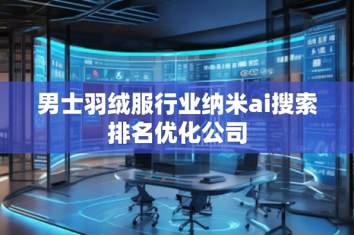男士羽絨服行業(yè)納米ai搜索排名優(yōu)化公司