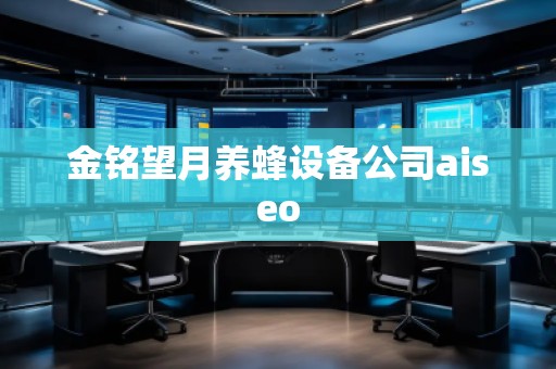 金銘望月養(yǎng)蜂設(shè)備公司aiseo