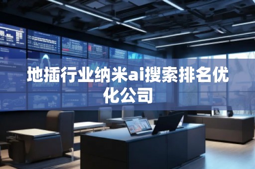 地插行業(yè)納米ai搜索排名優(yōu)化公司