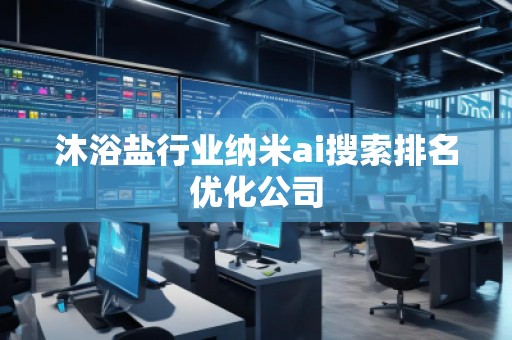 沐浴鹽行業(yè)納米ai搜索排名優(yōu)化公司