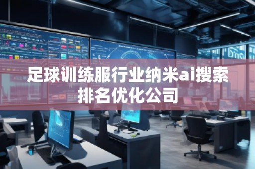 足球訓(xùn)練服行業(yè)納米ai搜索排名優(yōu)化公司