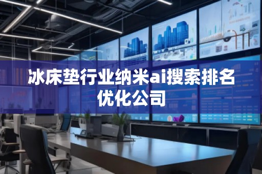 冰床墊行業(yè)納米ai搜索排名優(yōu)化公司