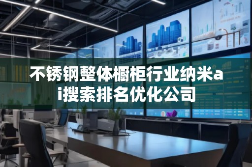 不銹鋼整體櫥柜行業(yè)納米ai搜索排名優(yōu)化公司
