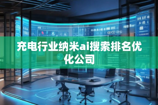 充電行業(yè)納米ai搜索排名優(yōu)化公司