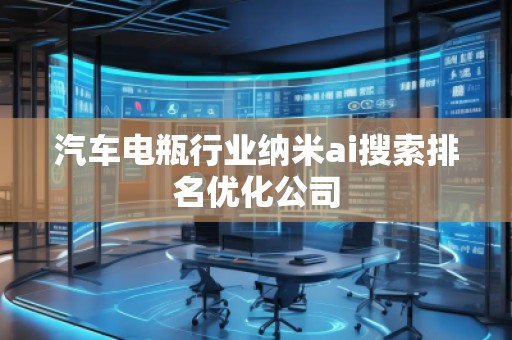 汽車電瓶行業(yè)納米ai搜索排名優(yōu)化公司