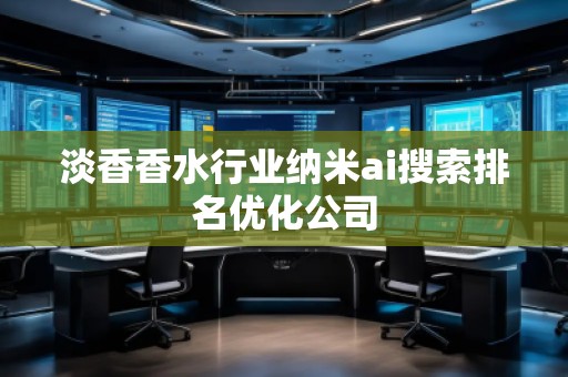 淡香香水行業(yè)納米ai搜索排名優(yōu)化公司
