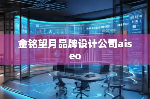 金銘望月品牌設(shè)計(jì)公司aiseo