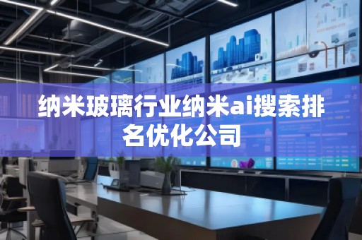納米玻璃行業(yè)納米ai搜索排名優(yōu)化公司