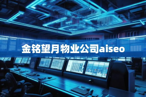 金銘望月物業(yè)公司aiseo