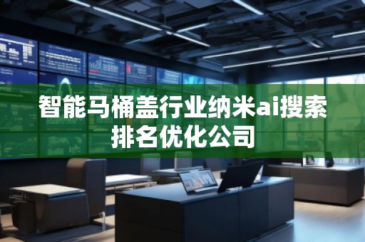 智能馬桶蓋行業(yè)納米ai搜索排名優(yōu)化公司