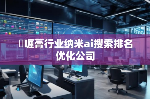 啫喱膏行業(yè)納米ai搜索排名優(yōu)化公司