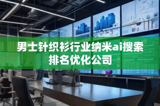 男士針織衫行業(yè)納米ai搜索排名優(yōu)化公司