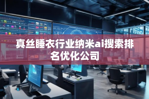 真絲睡衣行業(yè)納米ai搜索排名優(yōu)化公司