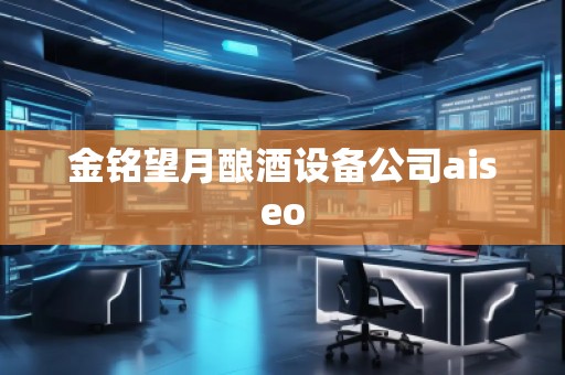 金銘望月釀酒設(shè)備公司aiseo