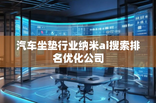 汽車坐墊行業(yè)納米ai搜索排名優(yōu)化公司