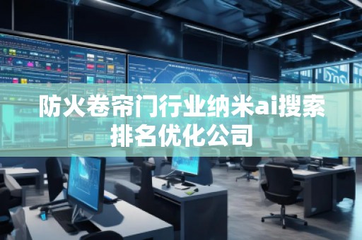 防火卷簾門行業(yè)納米ai搜索排名優(yōu)化公司