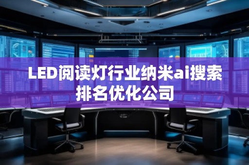LED閱讀燈行業(yè)納米ai搜索排名優(yōu)化公司
