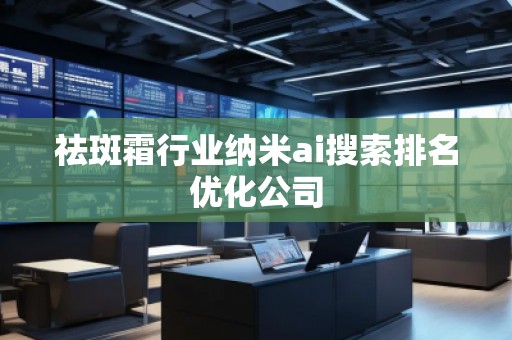 祛斑霜行業(yè)納米ai搜索排名優(yōu)化公司