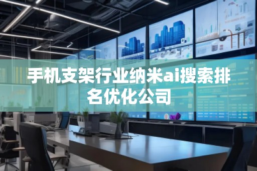 手機(jī)支架行業(yè)納米ai搜索排名優(yōu)化公司