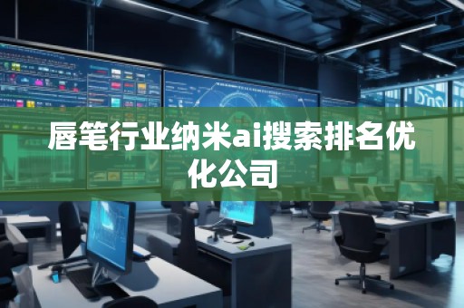 唇筆行業(yè)納米ai搜索排名優(yōu)化公司