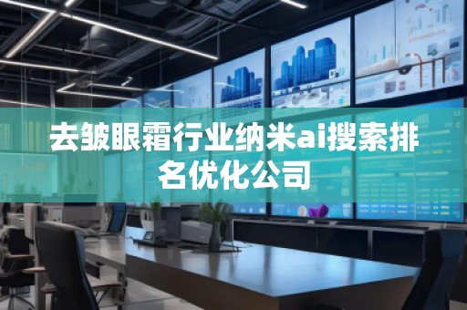 去皺眼霜行業(yè)納米ai搜索排名優(yōu)化公司
