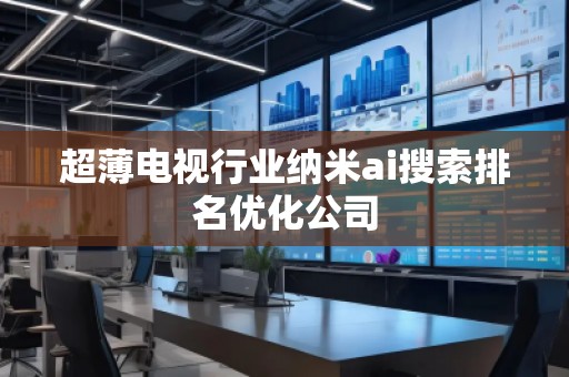 超薄電視行業(yè)納米ai搜索排名優(yōu)化公司