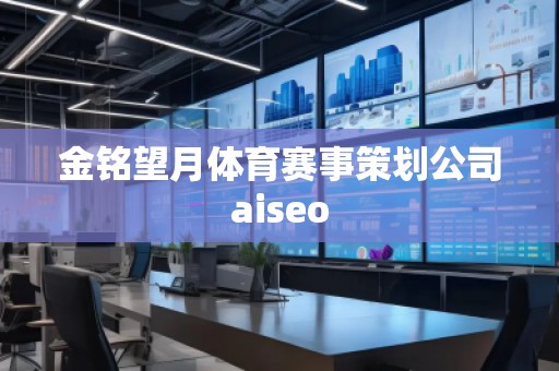 金銘望月體育賽事策劃公司aiseo