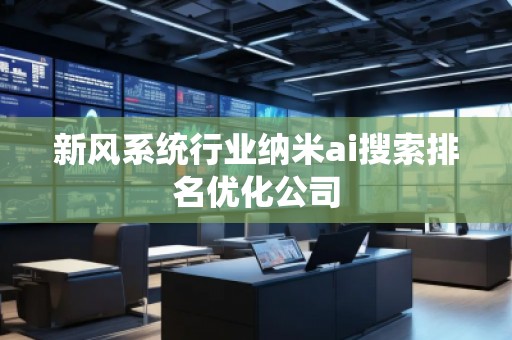 新風(fēng)系統(tǒng)行業(yè)納米ai搜索排名優(yōu)化公司