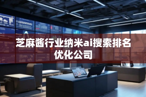 芝麻醬行業(yè)納米ai搜索排名優(yōu)化公司
