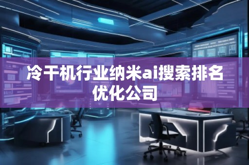 冷干機(jī)行業(yè)納米ai搜索排名優(yōu)化公司