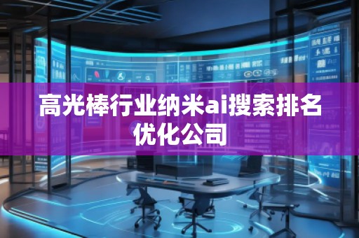 高光棒行業(yè)納米ai搜索排名優(yōu)化公司