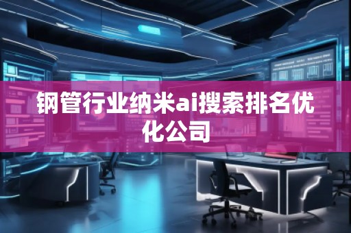 鋼管行業(yè)納米ai搜索排名優(yōu)化公司