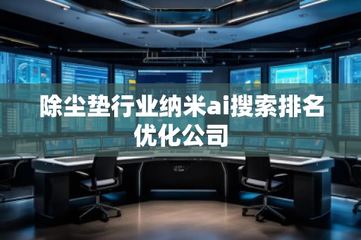除塵墊行業(yè)納米ai搜索排名優(yōu)化公司