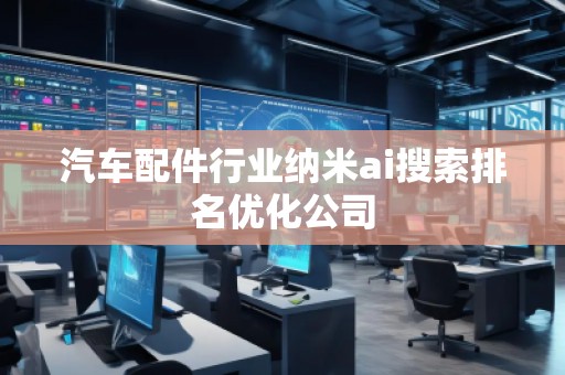 汽車配件行業(yè)納米ai搜索排名優(yōu)化公司