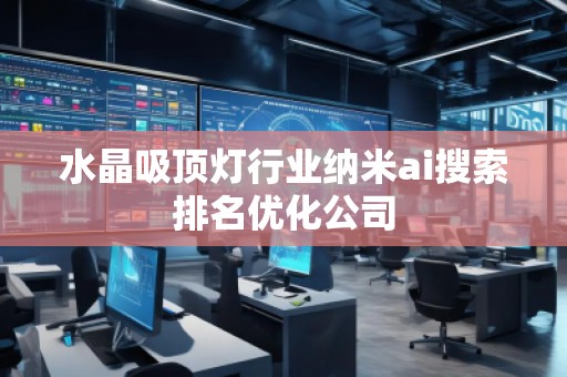 水晶吸頂燈行業(yè)納米ai搜索排名優(yōu)化公司