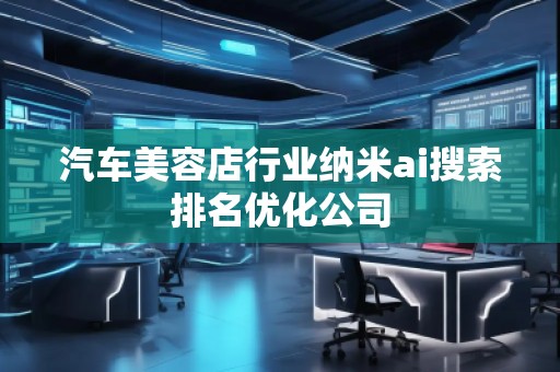汽車(chē)美容店行業(yè)納米ai搜索排名優(yōu)化公司