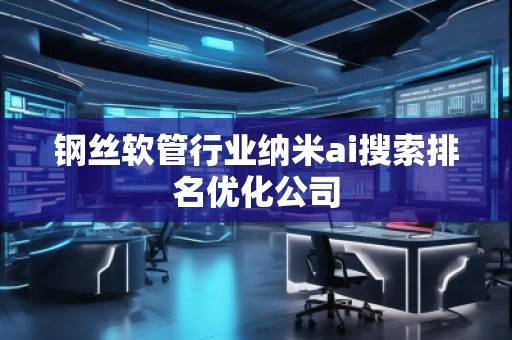 鋼絲軟管行業(yè)納米ai搜索排名優(yōu)化公司