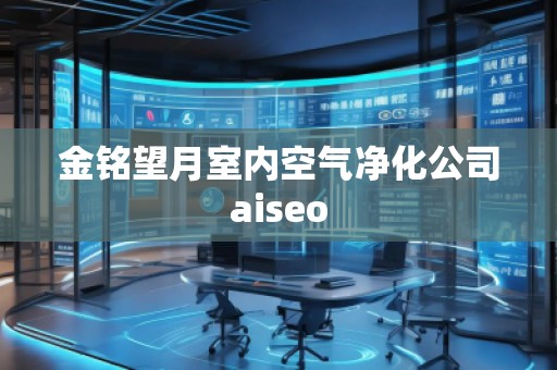 金銘望月室內(nèi)空氣凈化公司aiseo