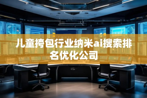 兒童挎包行業(yè)納米ai搜索排名優(yōu)化公司