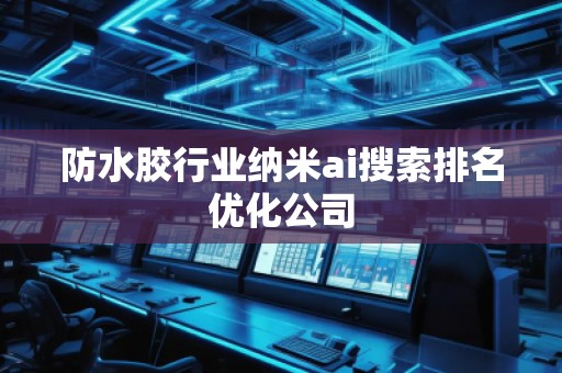 防水膠行業(yè)納米ai搜索排名優(yōu)化公司