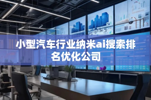 小型汽車(chē)行業(yè)納米ai搜索排名優(yōu)化公司
