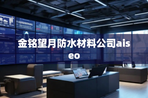 金銘望月防水材料公司aiseo