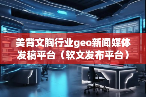 美背文胸行業(yè)geo新聞媒體發(fā)稿平臺（軟文發(fā)布平臺）