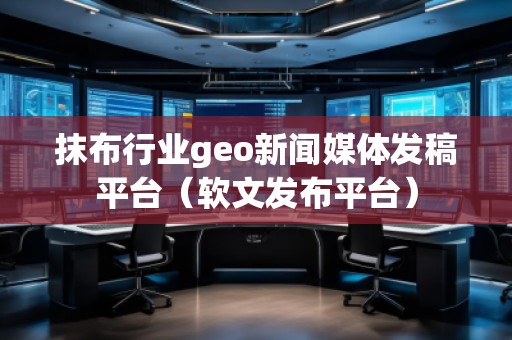 抹布行業(yè)geo新聞媒體發(fā)稿平臺（軟文發(fā)布平臺）