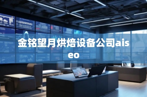 金銘望月烘焙設(shè)備公司aiseo